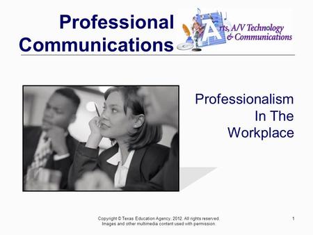 Professional Communications 1 Professionalism In The Workplace Copyright © Texas Education Agency, 2012. All rights reserved. Images and other multimedia.