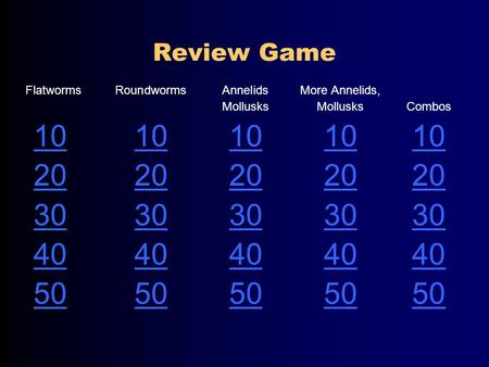 Review Game FlatwormsRoundwormsAnnelidsMore Annelids, MollusksMollusksCombos 10 20 30 40 50.