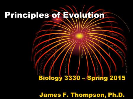 Principles of Evolution Biology 3330 – Spring 2015 James F. Thompson, Ph.D.