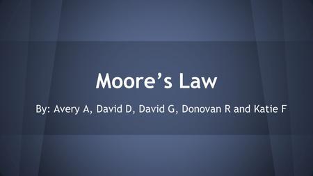 Moore’s Law By: Avery A, David D, David G, Donovan R and Katie F.