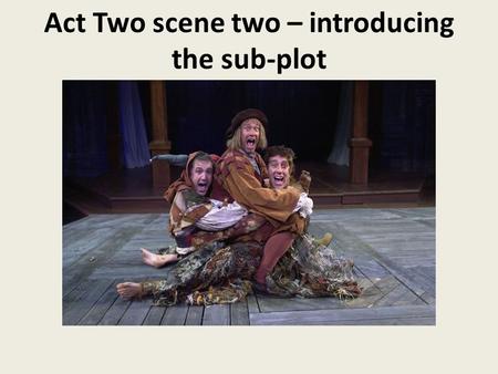 Act Two scene two – introducing the sub-plot