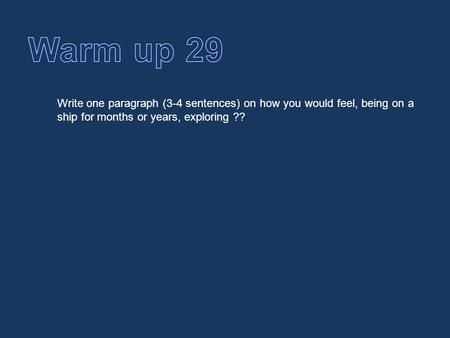 Warm up 29 Write one paragraph (3-4 sentences) on how you would feel, being on a ship for months or years, exploring ??