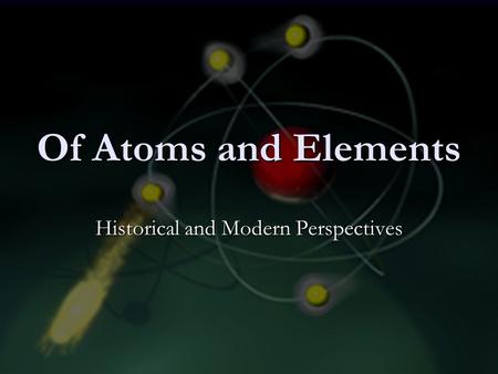 Of Atoms and Elements Historical and Modern Perspectives.