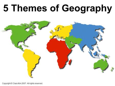 5 Themes of Geography Copyright © Clara Kim 2007. All rights reserved.