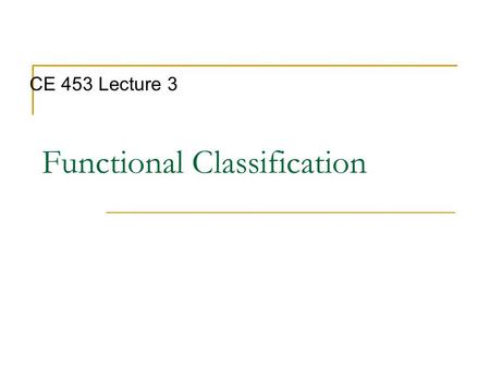 Functional Classification CE 453 Lecture 3. Objectives Summarize general highway design process Identify different roadway classification systems Identify.