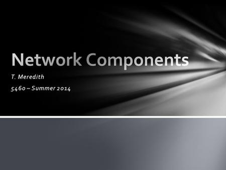 Network Components T. Meredith 5460 – Summer 2014.