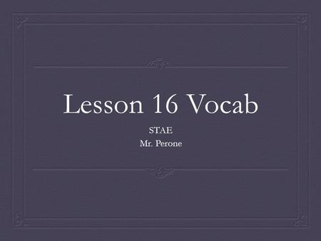 Lesson 16 Vocab STAE Mr. Perone. Acclaim  Praise, approval  To salute  To hail.