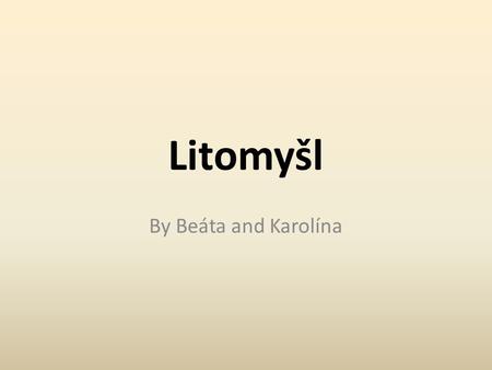 Litomyšl By Beáta and Karolína. LITOMYŠL CASTLE The oldest mention of the castle is in Kosmo’s Chronicle from the 12th century. The chronicler mentioned.