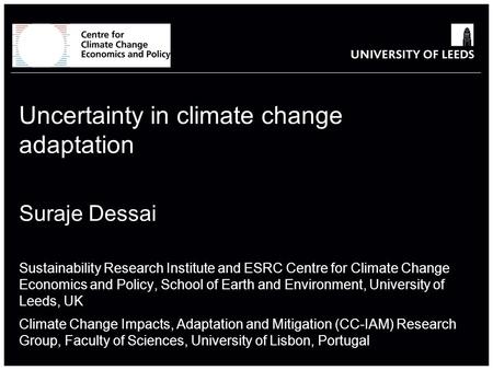 School of something FACULTY OF OTHER Uncertainty in climate change adaptation Suraje Dessai Sustainability Research Institute and ESRC Centre for Climate.