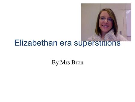 Elizabethan era superstitions By Mrs Bron. Itroduce Hello my name is mrs brown and I am going to tell you about supersticions in the Quenn Elizabeth time.