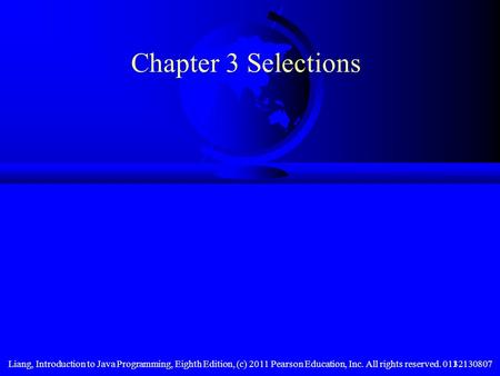 Liang, Introduction to Java Programming, Eighth Edition, (c) 2011 Pearson Education, Inc. All rights reserved. 01321308071 Chapter 3 Selections.