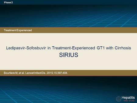 Hepatitis web study Hepatitis web study Ledipasvir-Sofosbuvir in Treatment-Experienced GT1 with Cirrhosis SIRIUS Phase 2 Treatment Experienced Bourliere.