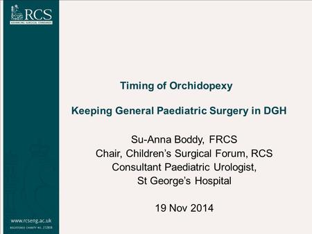 Su-Anna Boddy, FRCS Chair, Children’s Surgical Forum, RCS Consultant Paediatric Urologist, St George’s Hospital 19 Nov 2014 Timing of Orchidopexy Keeping.