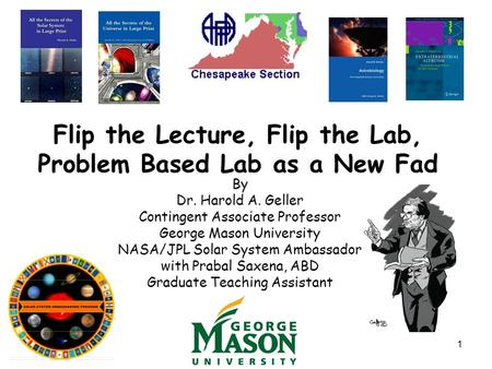 1 Flip the Lecture, Flip the Lab, Problem Based Lab as a New Fad By Dr. Harold A. Geller Contingent Associate Professor George Mason University NASA/JPL.