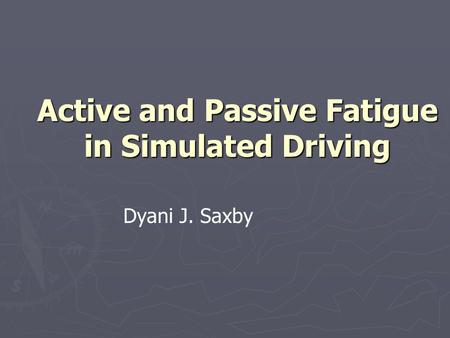 Active and Passive Fatigue in Simulated Driving Dyani J. Saxby.