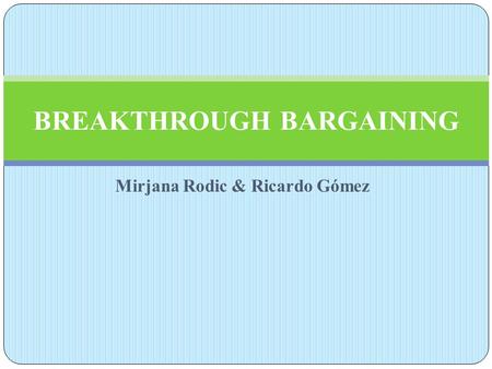 Mirjana Rodic & Ricardo Gómez BREAKTHROUGH BARGAINING.