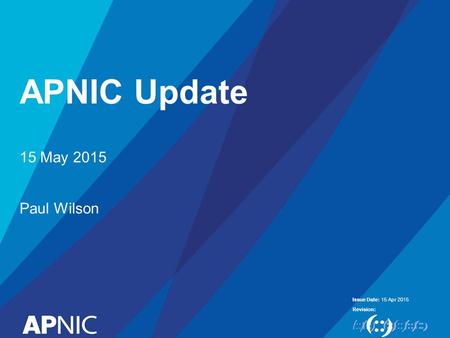 Issue Date: Revision: APNIC Update 15 Apr 2015 15 May 2015 Paul Wilson.