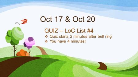 Oct 17 & Oct 20 QUIZ – LoC List #4  Quiz starts 2 minutes after bell ring  You have 4 minutes!