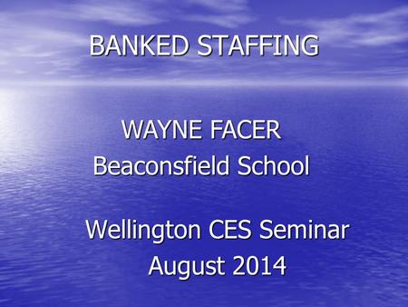 BANKED STAFFING Wellington CES Seminar August 2014 WAYNE FACER Beaconsfield School.