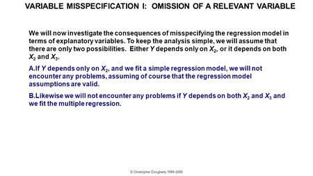 © Christopher Dougherty 1999–2006 VARIABLE MISSPECIFICATION I: OMISSION OF A RELEVANT VARIABLE We will now investigate the consequences of misspecifying.