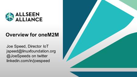 Overview for oneM2M Joe Speed, Director IoT jspeed@linuxfoundation.org @JoeSpeeds on twitter linkedin.com/in/joespeed.