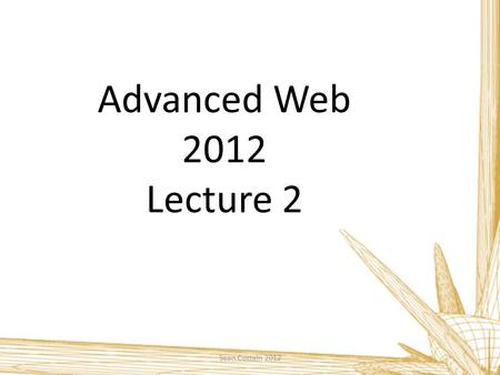 Advanced Web 2012 Lecture 2 Sean Costain 2012. How the Web Works - Refresh Sean Costain 2012 The web is a matrix of servers that handle client requests.