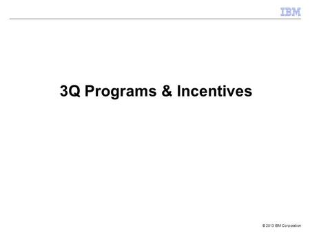 © 2013 IBM Corporation 3Q Programs & Incentives. 2014 IBM Corporation IBM Internal and IBM Business Partner Use Only NA Storage BP Programs Reference.