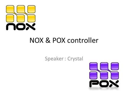 NOX & POX controller Speaker : Crystal. Outline Introduction – NOX and POX Branch NOX and POX – Installation – Implement – Connect to Indigo – Basic Reference.