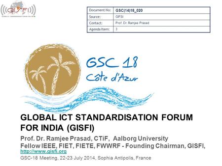 GLOBAL ICT STANDARDISATION FORUM FOR INDIA (GISFI) Prof. Dr. Ramjee Prasad, CTiF, Aalborg University Fellow IEEE, FIET, FIETE, FWWRF - Founding Chairman,