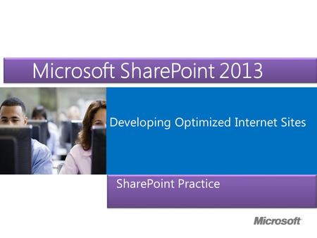 Microsoft ® Official Course Developing Optimized Internet Sites Microsoft SharePoint 2013 SharePoint Practice.