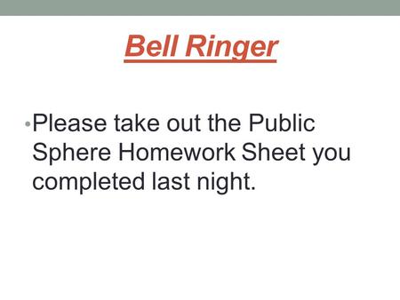 Bell Ringer Please take out the Public Sphere Homework Sheet you completed last night.