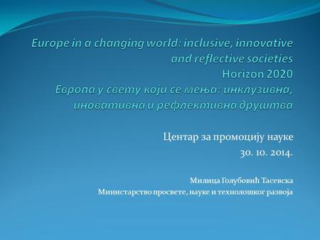 Центар за промоцију науке 30. 10. 2014. Милица Голубовић Тасевска Министарство просвете, науке и технолошког развоја.