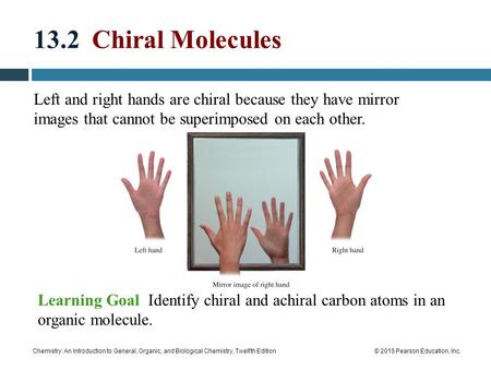 Chemistry: An Introduction to General, Organic, and Biological Chemistry, Twelfth Edition© 2015 Pearson Education, Inc. 13.2 Chiral Molecules Learning.