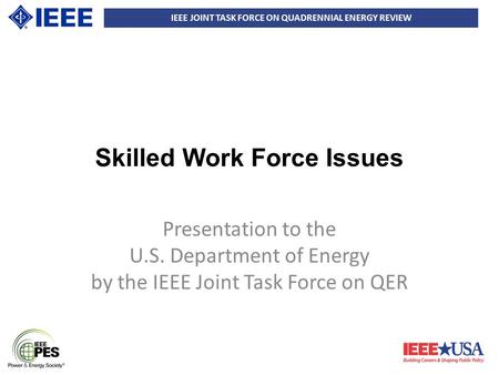 IEEE JOINT TASK FORCE ON QUADRENNIAL ENERGY REVIEW Skilled Work Force Issues Presentation to the U.S. Department of Energy by the IEEE Joint Task Force.