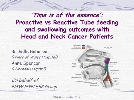 ‘Time is of the essence’: Proactive vs Reactive Tube feeding and swallowing outcomes with Head and Neck Cancer Patients Rachelle Robinson (Prince of.