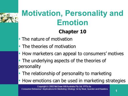 Copyright  2002 McGraw-Hill Australia Pty Ltd. PPTs t/a Consumer Behaviour: Implications for Marketing Strategy 3e by Neal, Quester and Hawkins 1 Motivation,