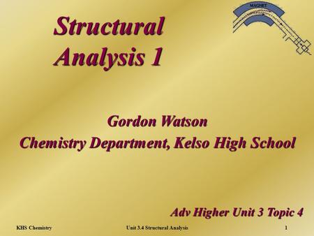 KHS ChemistryUnit 3.4 Structural Analysis1 Structural Analysis 1 Adv Higher Unit 3 Topic 4 Gordon Watson Chemistry Department, Kelso High School.