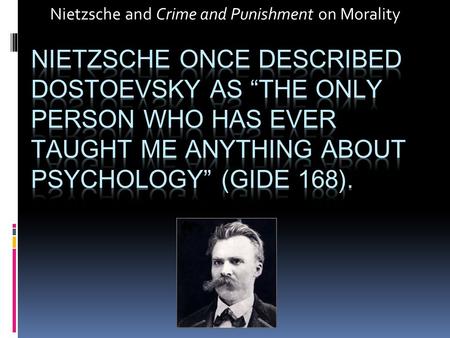 Nietzsche and Crime and Punishment on Morality. How does Nietzsche’s view of morality compare and/or contrast with Dostoevsky’s view as portrayed by some.