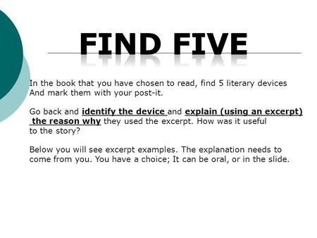 In the book that you have chosen to read, find 5 literary devices And mark them with your post-it. Go back and identify the device and explain (using an.