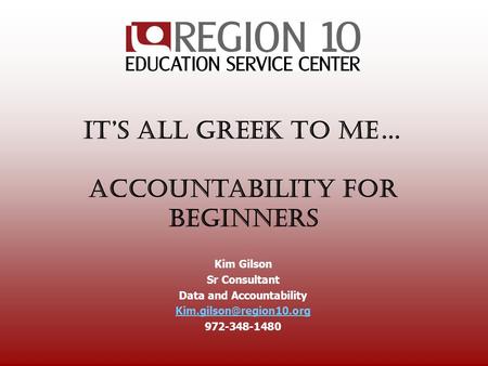 It’s All GrEEk to Me… Accountability for Beginners Kim Gilson Sr Consultant Data and Accountability 972-348-1480.