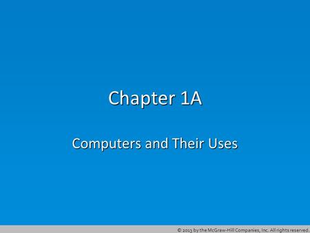 © 2013 by the McGraw-Hill Companies, Inc. All rights reserved. Chapter 1A Computers and Their Uses.