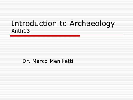 Introduction to Archaeology Anth13 Dr. Marco Meniketti.