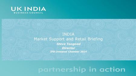 INDIA Market Support and Retail Briefing Steve Toogood Director IFB Liverpool Chamber 2014.