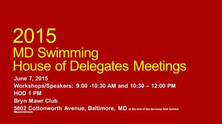 2015 MD Swimming House of Delegates Meetings June 7, 2015 Workshops/Speakers: 9:00 -10:30 AM and 10:30 – 12:00 PM HOD 1 PM Bryn Mawr Club 5602 Cottonworth.