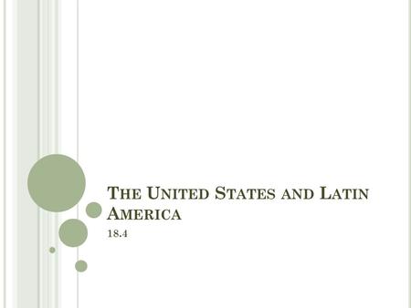 T HE U NITED S TATES AND L ATIN A MERICA 18.4. O BJECTIVES Examine what happened to Puerto Rico and Cuba after the Spanish American War. Analyze the effects.