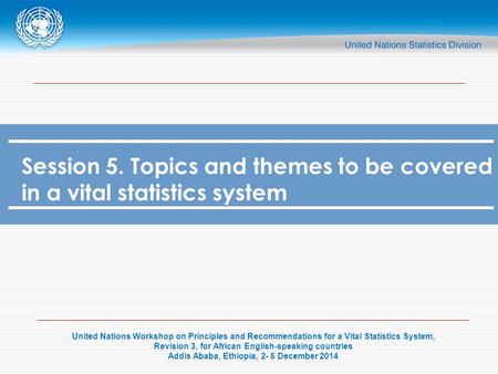 United Nations Workshop on Principles and Recommendations for a Vital Statistics System, Revision 3, for African English-speaking countries Addis Ababa,