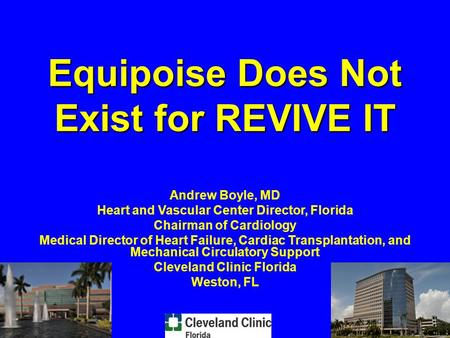 Equipoise Does Not Exist for REVIVE IT Andrew Boyle, MD Heart and Vascular Center Director, Florida Chairman of Cardiology Medical Director of Heart Failure,