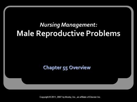 Nursing Management: Male Reproductive Problems Chapter 55 Overview Copyright © 2011, 2007 by Mosby, Inc., an affiliate of Elsevier Inc.