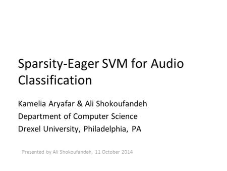 Sparsity-Eager SVM for Audio Classification Kamelia Aryafar & Ali Shokoufandeh Department of Computer Science Drexel University, Philadelphia, PA Presented.