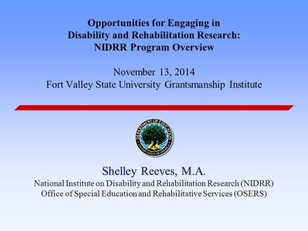 Opportunities for Engaging in Disability and Rehabilitation Research: NIDRR Program Overview November 13, 2014 Fort Valley State University Grantsmanship.